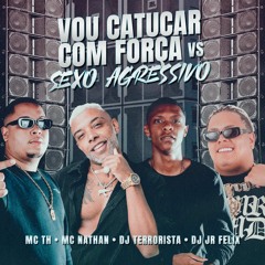 MCs NATHAN E TH - VOU CATUCAR COM FORÇA Vs SEXO AGRESSIVO [ DJs TERRORISTA E JR FELIX ] TIK TOK 2023