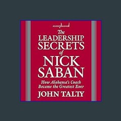 {PDF} 💖 The Leadership Secrets of Nick Saban: How Alabama's Coach Became the Greatest Ever {read o