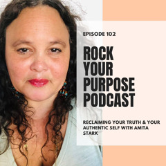 _episode_102_Reclaiming_Your_Truth__Your_Authentic_Self_with_Amita_Stark_rock_your_purpose_podcast