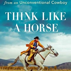 VIEW PDF EBOOK EPUB KINDLE Think Like a Horse: Lessons in Life, Leadership, and Empathy from an Unco