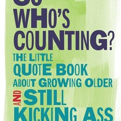 ⚡Read🔥PDF So Who's Counting?: The Little Quote Book About Growing Older and Still Kicking Ass