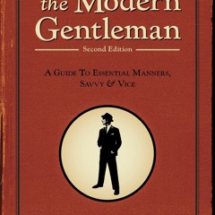 EPUB READ The Modern Gentleman, 2nd Edition: A Guide to Essential Manners, Savvy, and Vice