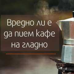 Вредно ли е да пием кафе на гладно?