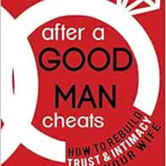 [Get] PDF 📖 After a Good Man Cheats: How to Rebuild Trust & Intimacy With Your Wife