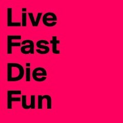Live Fa$t. Die Fun!