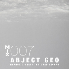 #MIX 007 - ABJECT GEO - Hypnotic meets Textured Techno