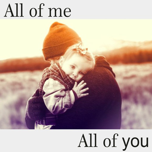 All of me, All of you