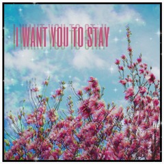 I Want You To Stay