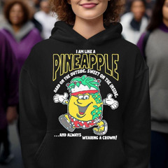 I Am Like A Pineapple Hard On The Outside Sweet On The Inside And Always Wearing A Crown Shirt