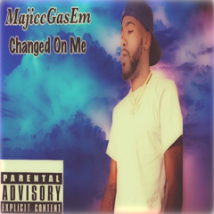 MajiccGasEm “Changed On Me”