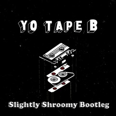 Yo Tape B (Slightly Shroomy Bootleg)