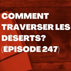 Comment traverser les déserts? (Épisode 247)