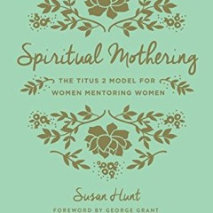 ✔️ Read Spiritual Mothering: The Titus 2 Model for Women Mentoring Women (Redesign) by  Susan Hu