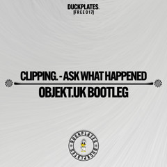 Clipping. - Ask What Happened (Objekt.UK Bootleg)