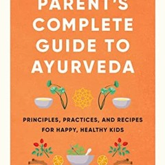 =@ The Parent's Complete Guide to Ayurveda, Principles, Practices, and Recipes for Happy, Healt