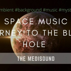 Journey to the Black hole. Space music. The sound of the Universe. Appeasement, relax & tone