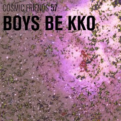 COSMIC FRIENDS 57 - BOYS BE KKO (live)