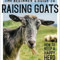 Download The Beginner?s Guide to Raising Goats: How to Keep a Happy Herd