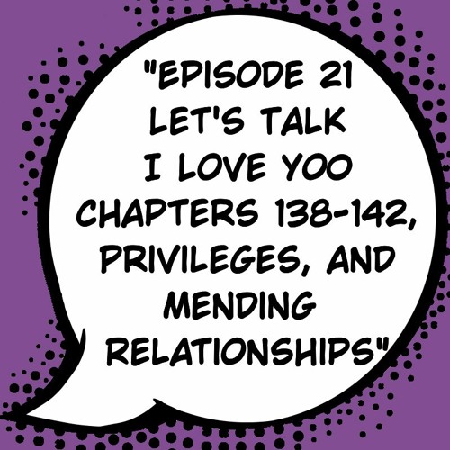 Episode 21: "Let's Talk I Love Yoo Chapters 138-142, Privileges, and Mending Relationships"