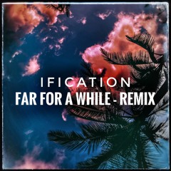 IFICATION - FAR FOR A WHILE - REMIX