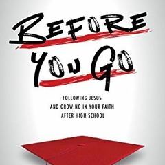READ [PDF EBOOK EPUB KINDLE] Before You Go: Following Jesus and Growing in Your Faith After High Sch