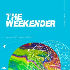 Luis Gonzalez - The Weekender 61 [Spring Edition]