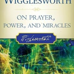 Access PDF 📒 Smith Wigglesworth on Prayer, Power, and Miracles by Smith Wigglesworth