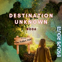 DESTINATION UNKNOWN #006 (The Rabbit Hole 12/1/23)