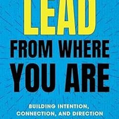 Lead from Where You Are: Building Intention, Connection and Direction in Our Schools BY: Joe Sa