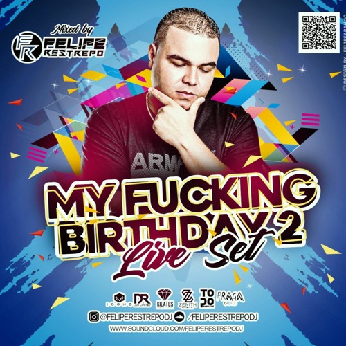 MY FUCKING BIRTHDAY 2 MIXED BY FELIPE RESTREPO DJ