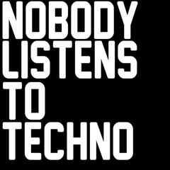 Nobody Listens To Techno!