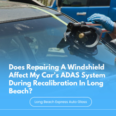Does Repairing A Windshield Affect My Car's ADAS System During Recalibration In Long Beach?
