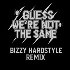 GUESS WE’RE NOT THE SAME - BIZZY HARDSTYLE REMIX