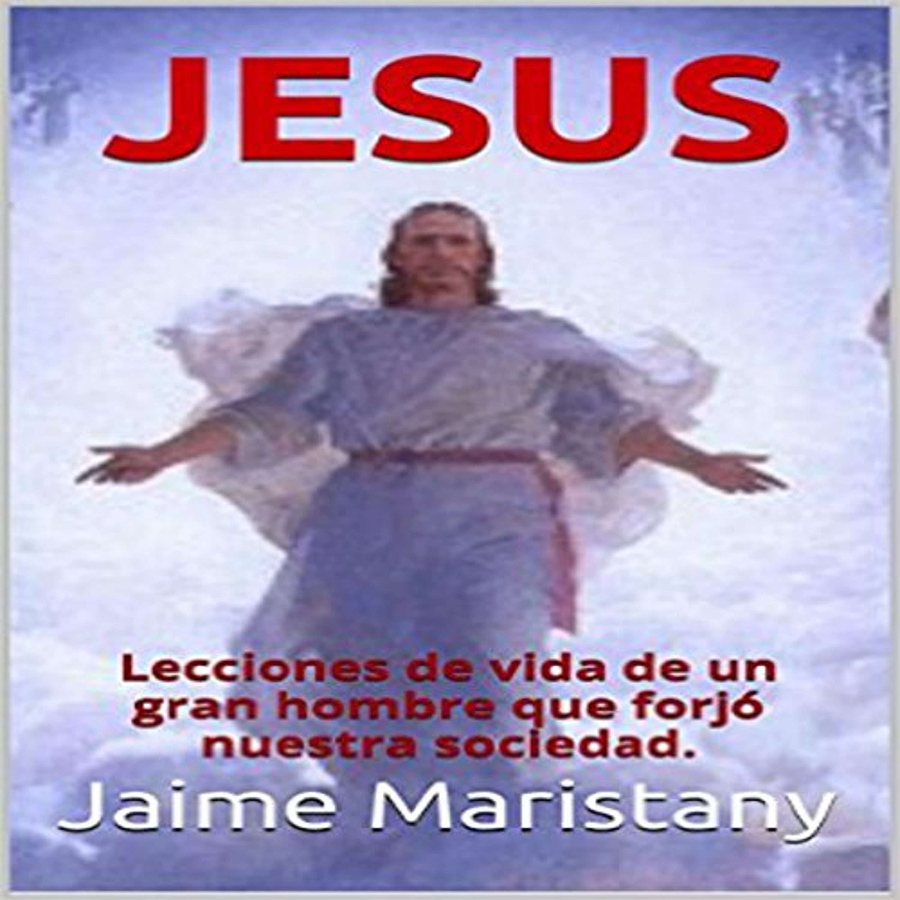 Jesus: Breve historia de un hombre que cambió la historia: Lecciones de vida de un gran hombre que forjó nuestra sociedad (Audiolibro) | Prueba Gratis