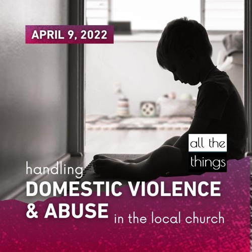 Handling Domestic Violence and Abuse in the Church || 4/9/2022 || ATT#120