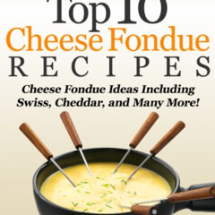 [View] EPUB 📗 Top 10 Cheese Fondue Recipes: Cheese Fondue Ideas, Including Swiss, Ch