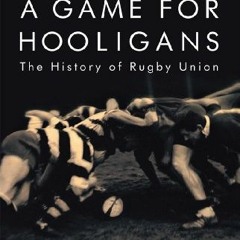 [Download] EBOOK 📤 A Game for Hooligans: The History of Rugby Union by  Huw Richards