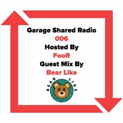 Garage Shared Radio 006 w/FooR feat Bear Like