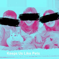 Keeps Us Like Pets