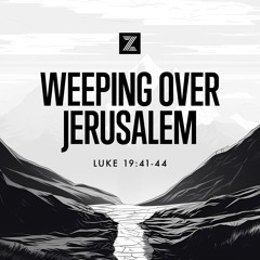 The Road to Jerusalem | Weeping Over Jerusalem, Luke 19:41-44 | Week 41