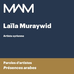 MAM | Paroles d’artistes | Présences Arabes | Laila Muraywid