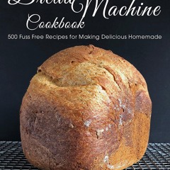 ❤PDF❤ Bread Machine Cookbook: 500 Fuss Free Recipes for Making Delicious Homemad