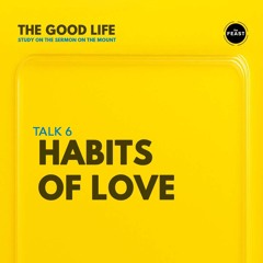 Feast Series: The Good Life | Talk 6: Habits of Love