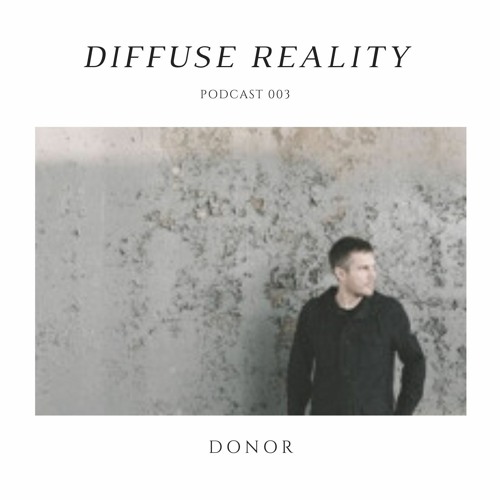 Diffuse Reality Podcast 003: Donor