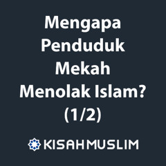 Kisah Muslim: Mengapa Penduduk Mekah Menolak Islam Bag. 1