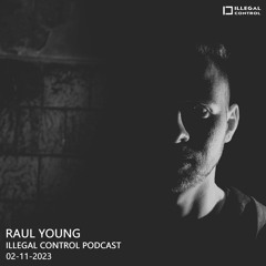 Raul Young - Illegal Control Podcast 02-11-2023
