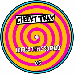 Lotrax - Feels So Good [Cheeky Trax]
