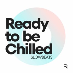 Ready To Be Chilled Podcast - SLOW BEATS