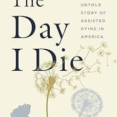 [Read eBook] [The Day I Die: The Untold Story of Assisted Dying in America] BBYY Anita Han pdf
