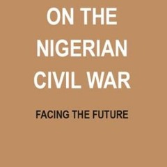 [READ] KINDLE PDF EBOOK EPUB Reflections on the Nigerian Civil War: Facing the Future